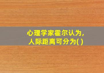 心理学家霍尔认为,人际距离可分为( )